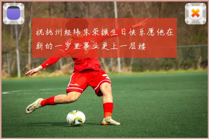 祝杭州经纬朱荣振生日快乐愿他在新的一岁里事业更上一层楼