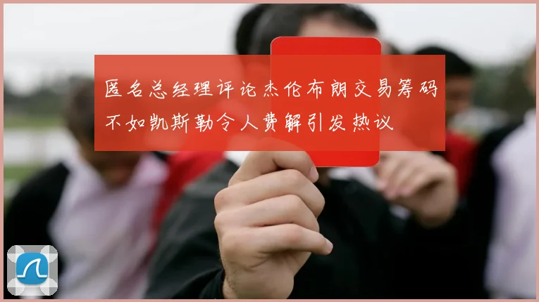 匿名总经理评论杰伦布朗交易筹码不如凯斯勒令人费解引发热议