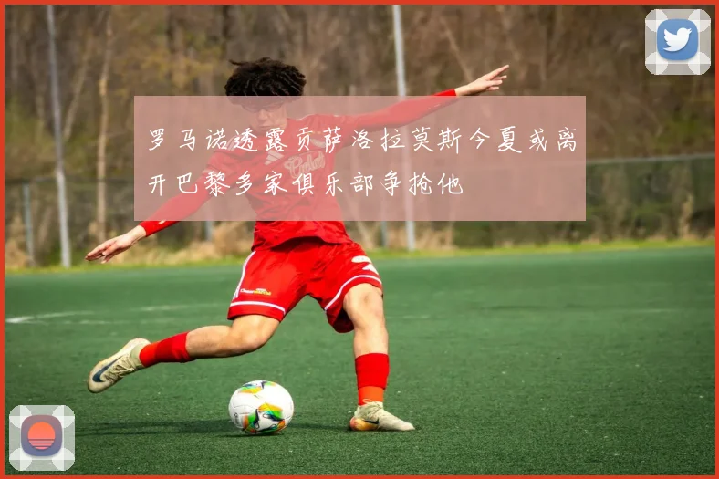 罗马诺透露贡萨洛拉莫斯今夏或离开巴黎多家俱乐部争抢他