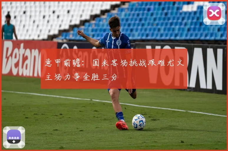意甲前瞻：国米客场挑战艰难尤文主场力争全胜三分