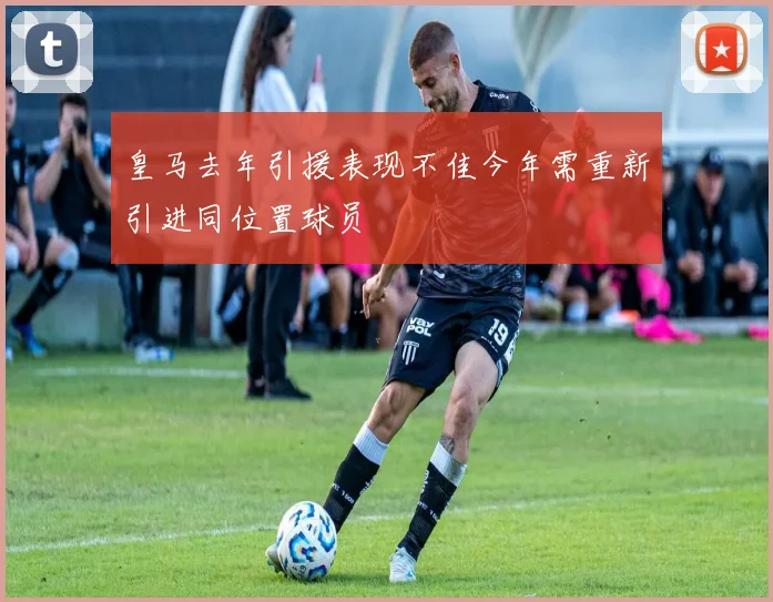 皇马去年引援表现不佳今年需重新引进同位置球员