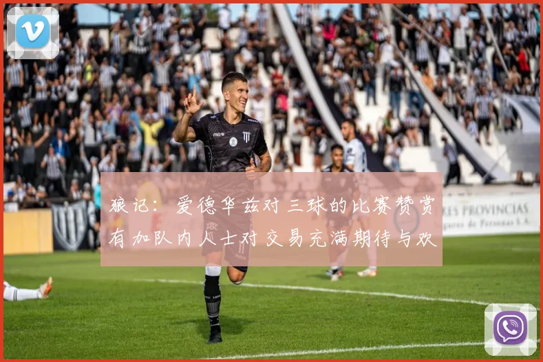 狼记：爱德华兹对三球的比赛赞赏有加队内人士对交易充满期待与欢欣