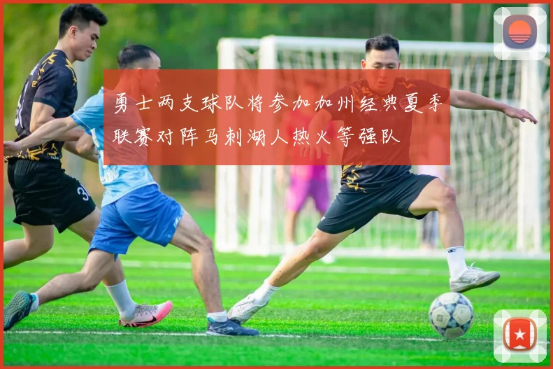 勇士两支球队将参加加州经典夏季联赛对阵马刺湖人热火等强队
