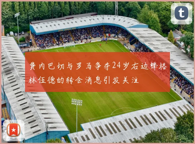 费内巴切与罗马争夺24岁右边锋格林伍德的转会消息引发关注